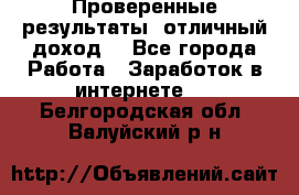 Проверенные результаты, отличный доход. - Все города Работа » Заработок в интернете   . Белгородская обл.,Валуйский р-н
